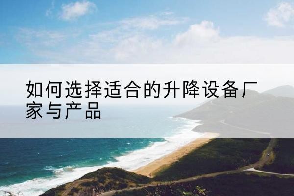 浈江电动升降平台厂家-如何选择适合的升降设备厂家与产品
