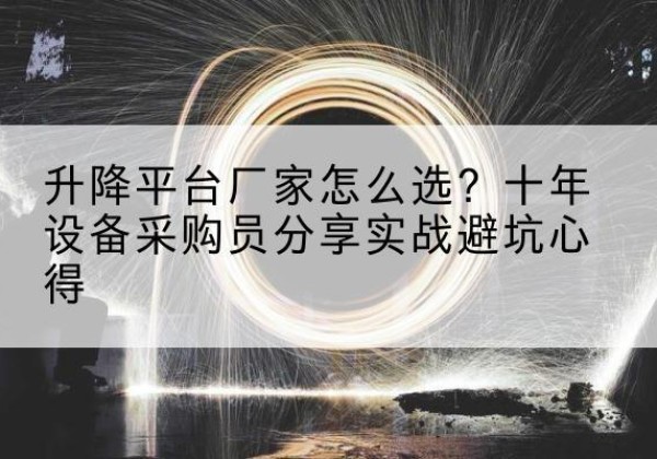 浈江升降平台厂家-怎么选？十年设备采购员分享实战避坑心得